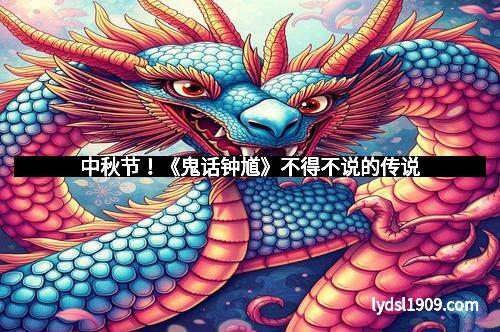 中秋节！《鬼话钟馗》不得不说的传说